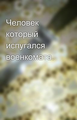 Человек который испугался военкомата.