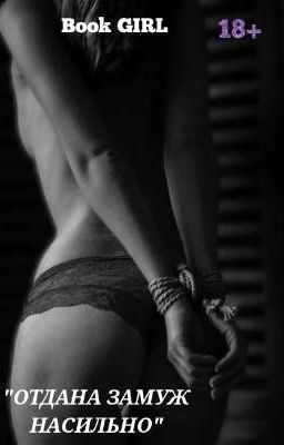 ОТДАНА ЗАМУЖ НАСИЛЬНО 18+ (В процессе)