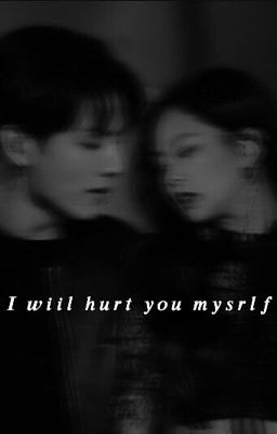 𝑰 𝒘𝒊𝒍𝒍 𝒉𝒖𝒓𝒕 𝒚𝒐𝒖 𝒎𝒚𝒔𝒆𝒍𝒇 [18+]