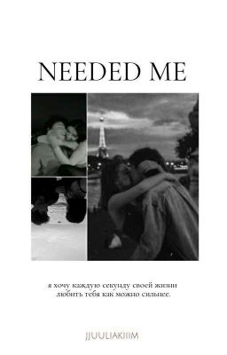 Needed me