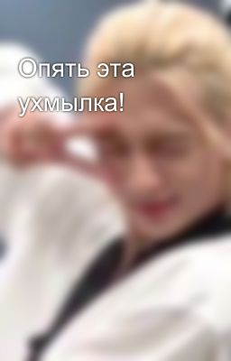 Опять эта ухмылка!