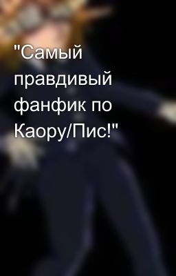 "Самый правдивый фанфик по Каору/Пис!"
