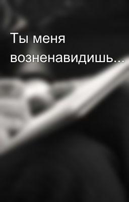 Ты меня возненавидишь...