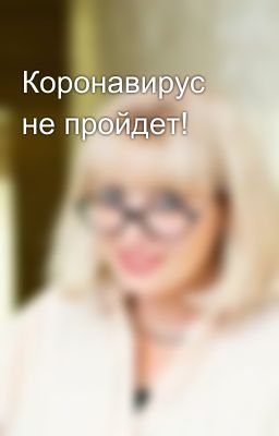 Коронавирус не пройдет!