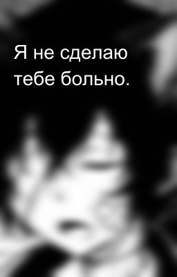 Я не сделаю тебе больно. 