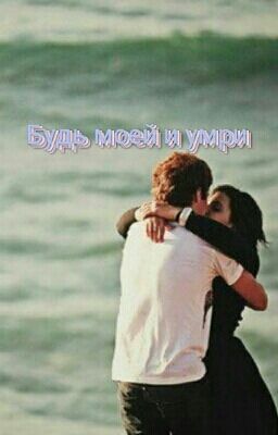 Будь моей и умри