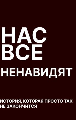 Нас все ненавидят