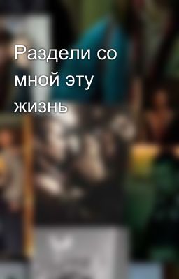 Раздели со мной эту жизнь
