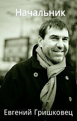 Начальник - Евгений Гришковец