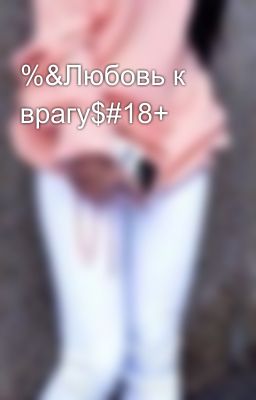 %&Любовь к врагу$#18+