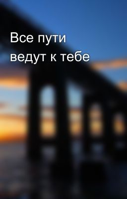 Все пути ведут к тебе
