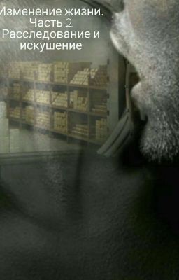 Изменение жизни. Часть 2. Расследование и Искушение