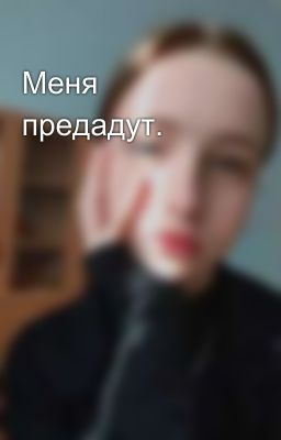 Меня предадут.