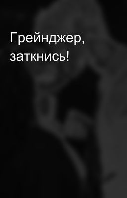 Грейнджер, заткнись!