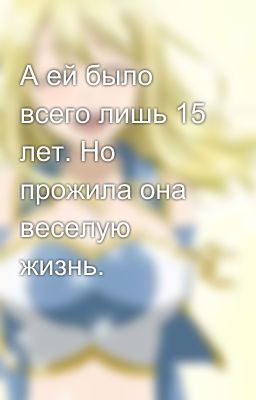А ей было всего лишь 15 лет. Но прожила она веселую жизнь.