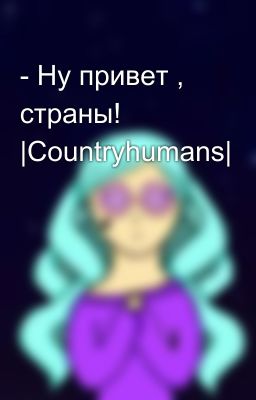 - Ну привет , страны! |Соuntryhumans|