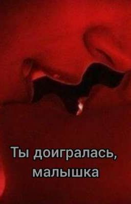 ты доигралась, малышка