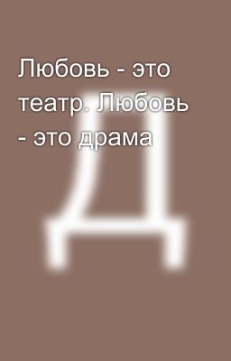 Любовь - это театр. Любовь - это драма