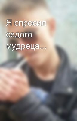 Я спросил седого мудреца...