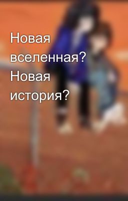 Новая вселенная? Новая история?