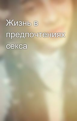 Жизнь в предпочтениях секса