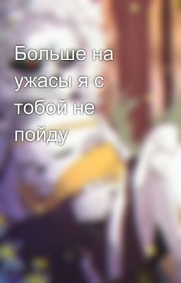 Больше на ужасы я с тобой не пойду