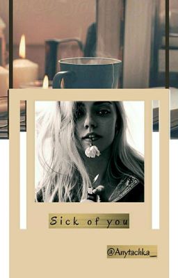 Sick of you