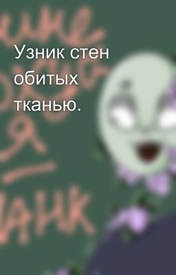 Узник стен обитых тканью.