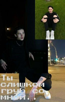 Ты слишком груб со мной..