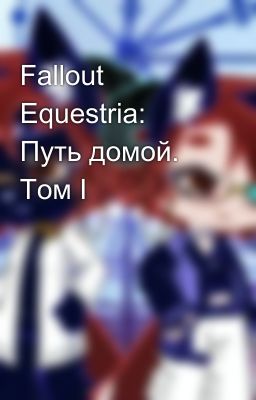 Fallout Equestria: Путь домой. Том I