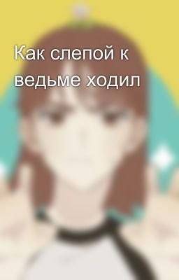 Как слепой к ведьме ходил