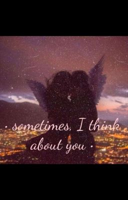 • sometimes, I think about you •
