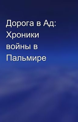Дорога в Ад: Хроники войны в Пальмире