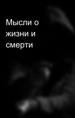Мысли о жизни и смерти