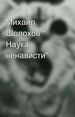Михаил Шолохов " Наука ненависти"