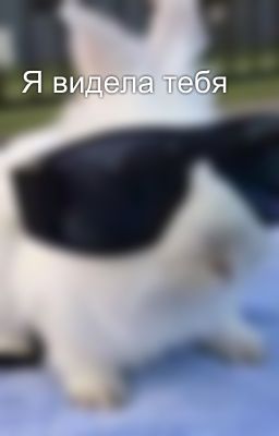 Я видела тебя