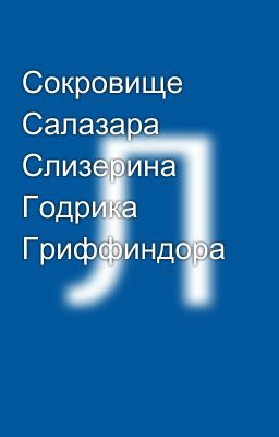 Сокровище Салазара Слизерина Годрика Гриффиндора  