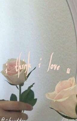 я думаю я люблю тебя. 