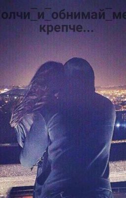 Молчи и обнимай меня крепче ...