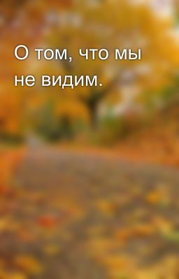 О том, что мы не видим.