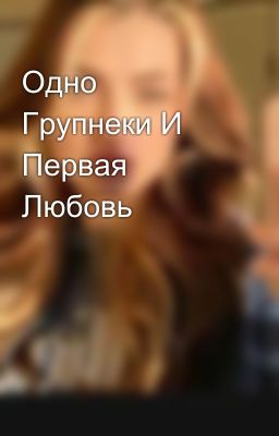 Одно Групнеки И Первая Любовь