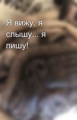 Я вижу, я слышу... я пишу!