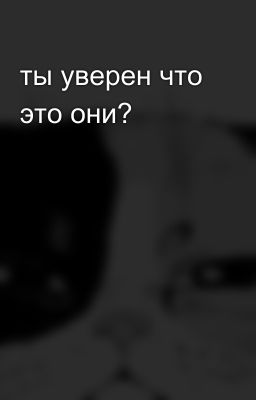 ты уверен что это они?