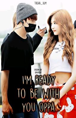 ~I'm ready to be with you oppa~