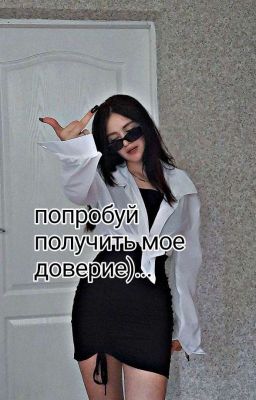 попробуй получить мое доверие)...