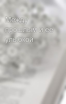 Между прошлым и её улыбкой