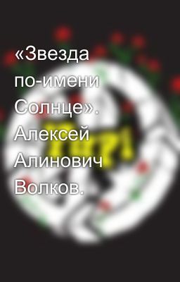 «Звезда по-имени Солнце». Алексей Алинович Волков.