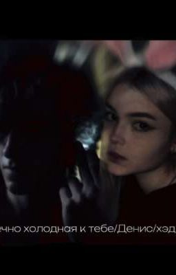 вечно холодная к тебе? /Денис/Хэдшот