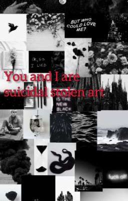  You and I are suicidal stolen art...