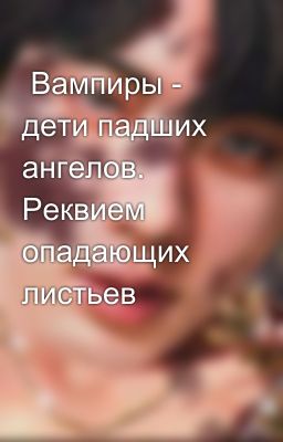 Вампиры - дети падших ангелов. Реквием опадающих листьев